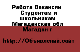 Работа Вакансии - Студентам и школьникам. Магаданская обл.,Магадан г.